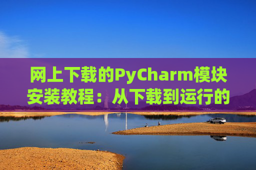 网上下载的PyCharm模块安装教程：从下载到运行的全流程